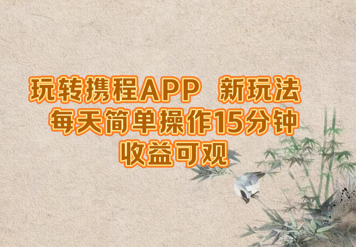 玩转携程APP，新玩法，每天简单操作15分钟，收益可观-翻身站