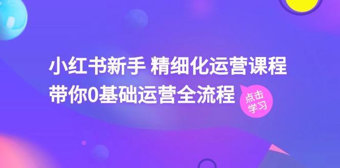 小红书新手 精细化运营课程，带你0基础运营全流程(41节视频课-翻身站