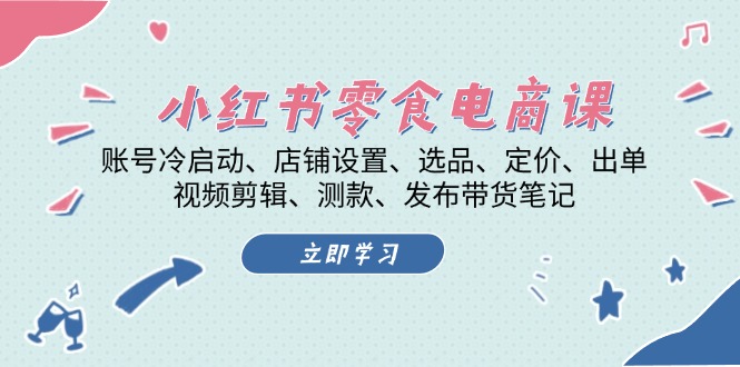 小红书 零食电商课：账号冷启动、店铺设置、选品、定价、出单、视频剪辑..-翻身站