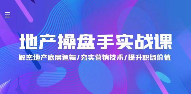 (9960期)地产 操盘手实战课：解密地产底层逻辑/夯实营销技术/提升职场价值(24节)-翻身站