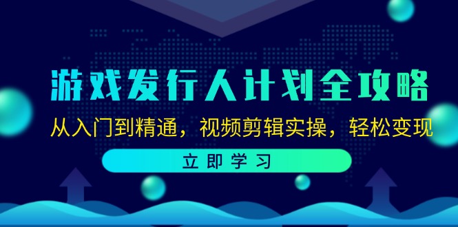游戏发行人计划全攻略：从入门到精通，视频剪辑实操，轻松变现-翻身站