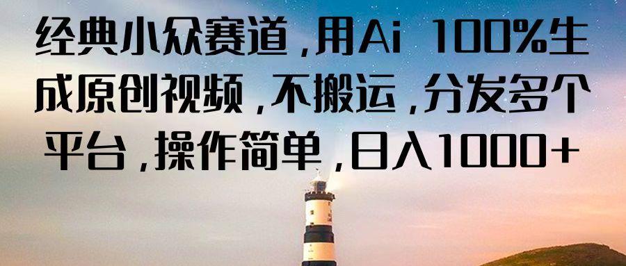 经典小众赛道，用Ai 100%生成原创视频，不搬运，分发多个平台，操作简单，日入1000+-翻身站
