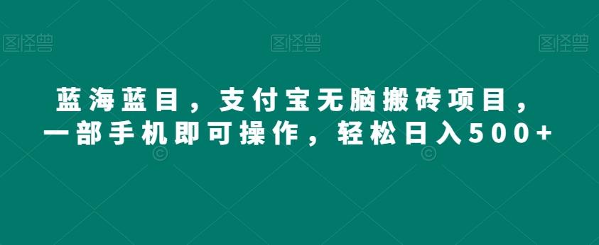 蓝海蓝目，支付宝无脑搬砖项目，一部手机即可操作，轻松日入500+-翻身站