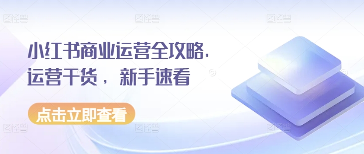 小红书商业运营全攻略，运营干货 ，新手速看-翻身站