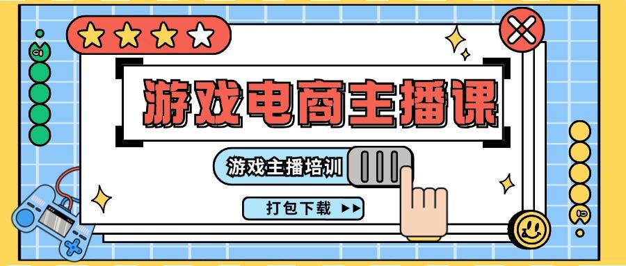 0基础入门游戏电商主播课程：游戏主播培训打包下载(23节)-翻身站