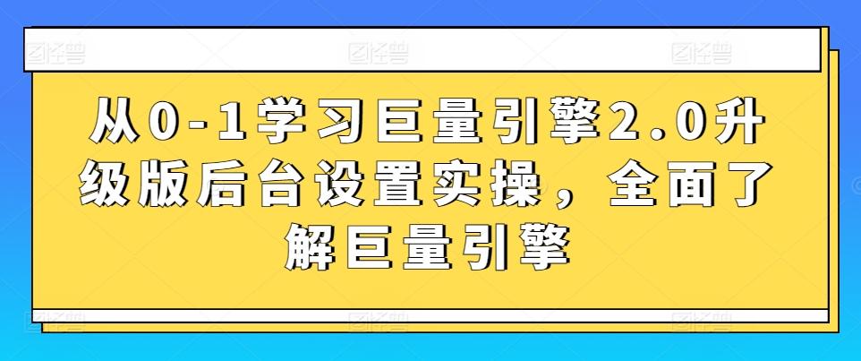 从0-1学习巨量引擎2.0升级版后台设置实操，全面了解巨量引擎-翻身站