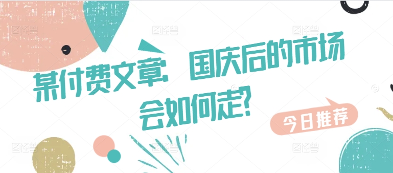 某付费文章：国庆后的市场会如何走?-翻身站