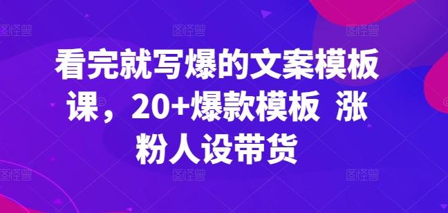 看完就写爆的文案模板课，20+爆款模板  涨粉人设带货-翻身站