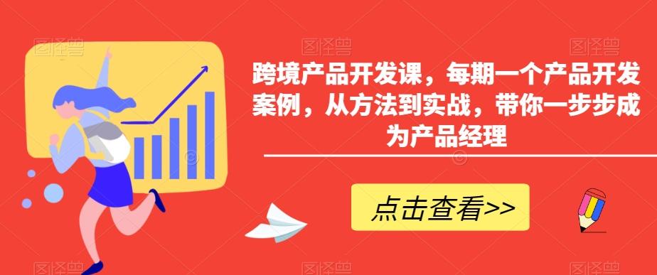 跨境产品开发课，每期一个产品开发案例，从方法到实战，带你一步步成为产品经理-翻身站