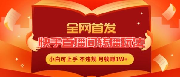 全网首发，快手直播间转播玩法简单躺赚，真正的全无人直播，小白轻松上手月入1W+【揭秘】-翻身站