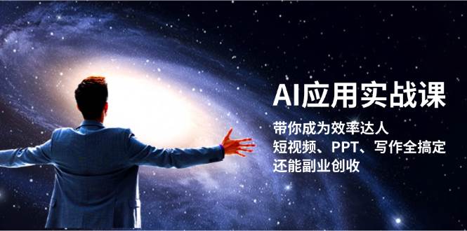 AI应用实战课：带你成为效率达人！短视频、PPT、写作全搞定，还能副业创收-翻身站