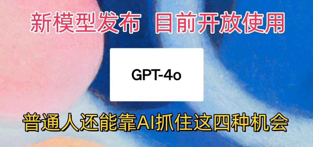 最强模型ChatGPT-4omni震撼发布，目前开放使用，普通人可以利用AI抓住的四…-翻身站