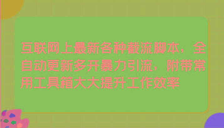 互联网上最新各种截流脚本，全自动更新多开暴力引流，附带常用工具箱大大提升工作效率-翻身站