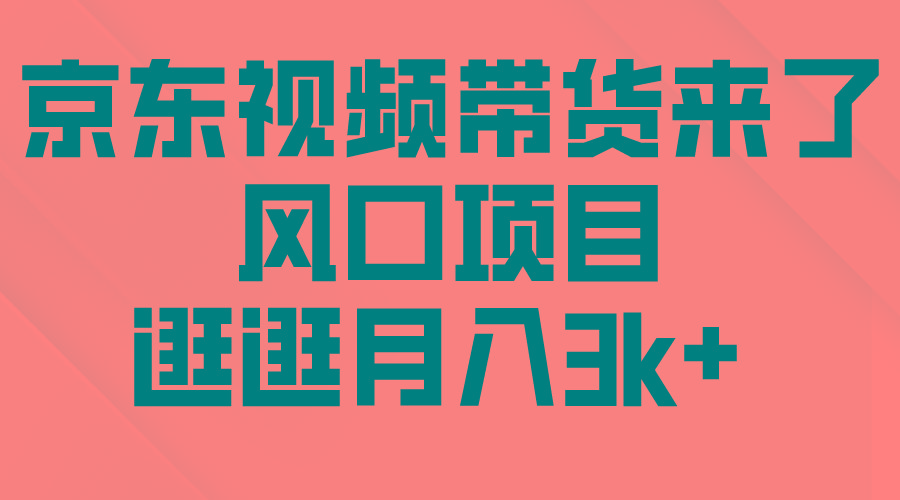 (10025期)京东短视频带货来了，风口项目，逛逛月入3k+-翻身站
