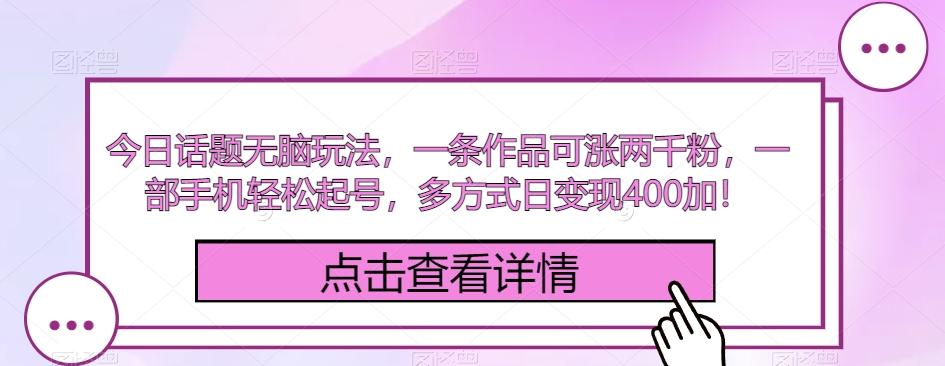 今日话题无脑玩法，一条作品可涨两千粉，一部手机轻松起号，多方式日变现400加！-翻身站