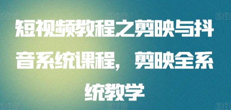 短视频教程之剪映与抖音系统课程，剪映全系统教学-翻身站