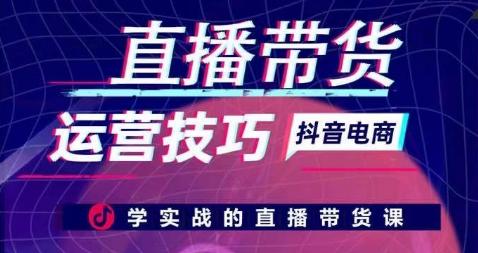 直播带货运营技巧，学实战的直播带货课-翻身站