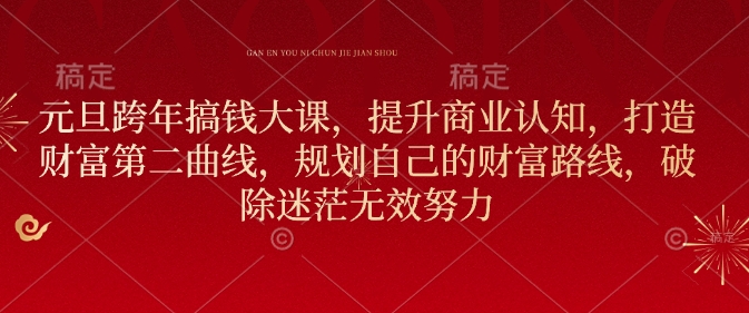 元旦跨年搞钱大课，提升商业认知，打造财富第二曲线，规划自己的财富路线，破除迷茫无效努力-翻身站