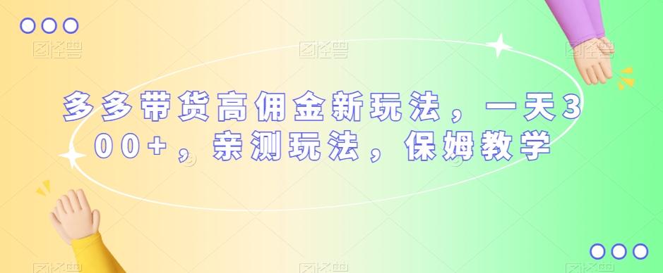 多多带货高佣金新玩法，一天300+，亲测玩法，保姆教学-翻身站