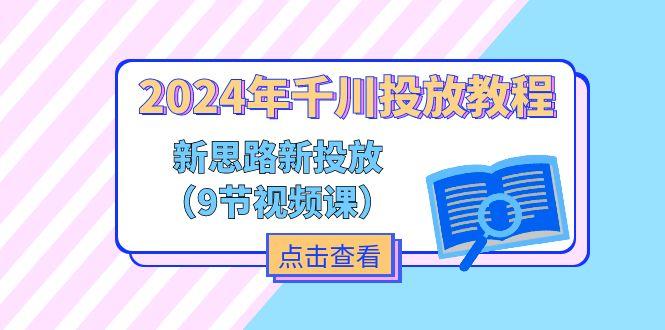 2024年千川投放教程，新思路+新投放(9节视频课-翻身站