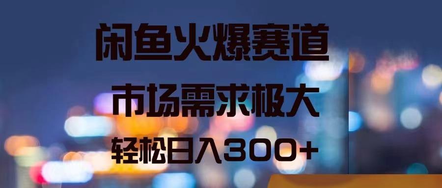 闲鱼火爆赛道，市场需求极大，轻松日入300+-翻身站