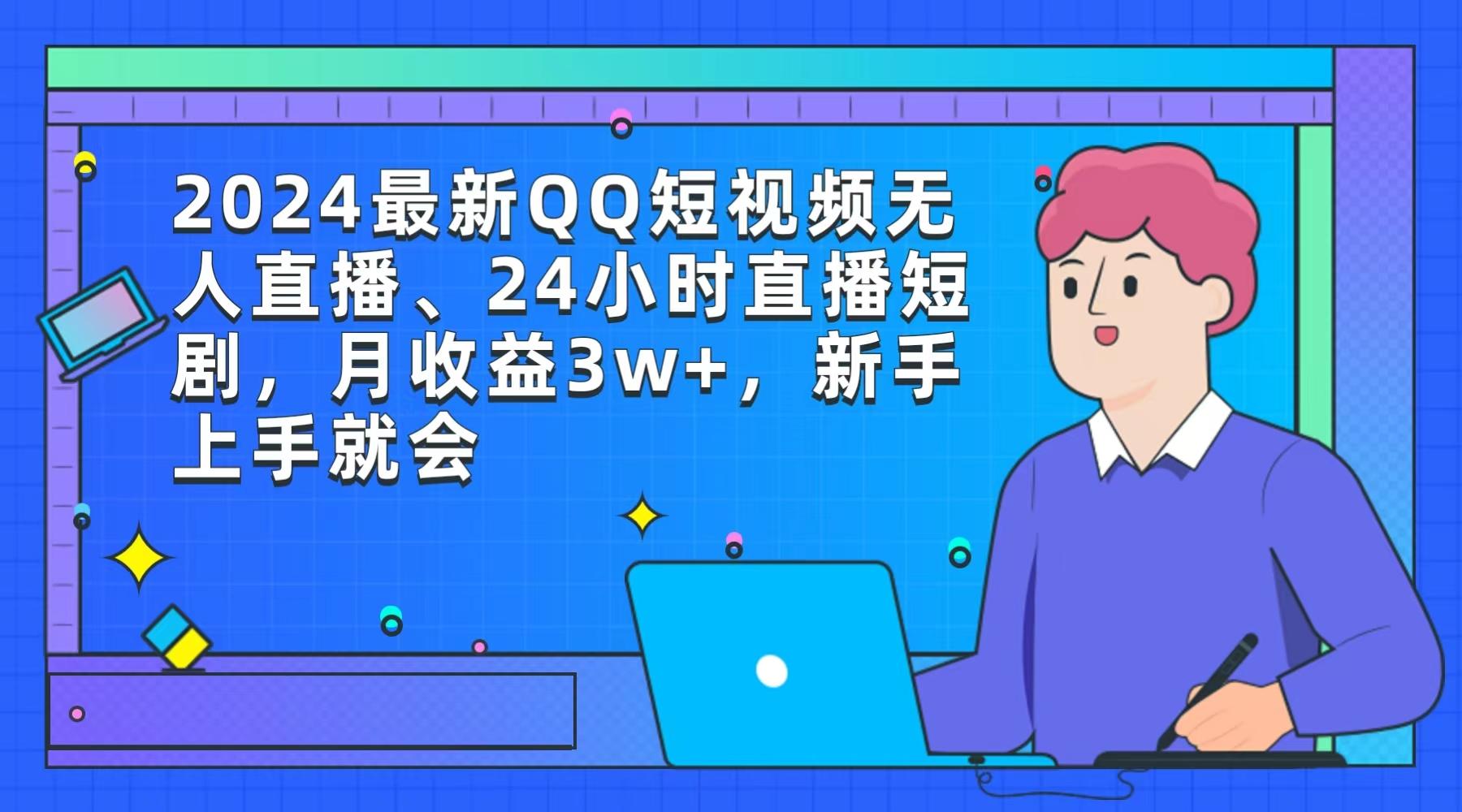 (9378期)2024最新QQ短视频无人直播、24小时直播短剧，月收益3w+，新手上手就会-翻身站