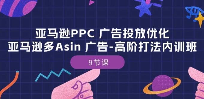 亚马逊PPC 广告投放优化：亚马逊多Asin 广告-高阶打法内训班-9节课-翻身站