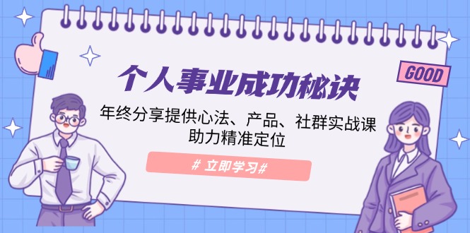 个人事业成功秘诀：年终分享提供心法、产品、社群实战课、助力精准定位-翻身站
