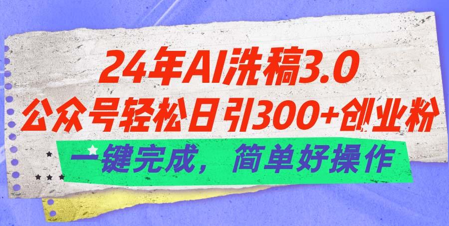 24年Ai洗稿3.0，公众号轻松日引300+创业粉，一键完成，简单好操作-翻身站