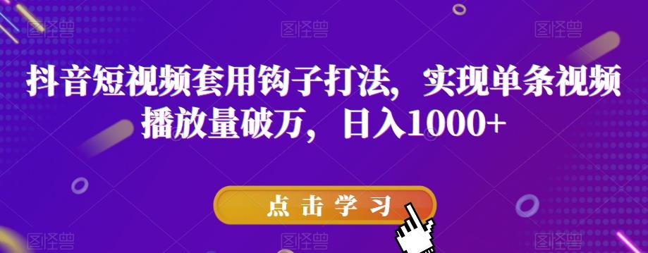抖音短视频套用钩子打法，实现单条视频播放量破万，日入1000+【揭秘】-翻身站