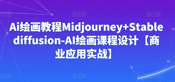 Ai绘画教程Midjourney+Stablediffusion-AI绘画课程设计【商业应用实战】-翻身站