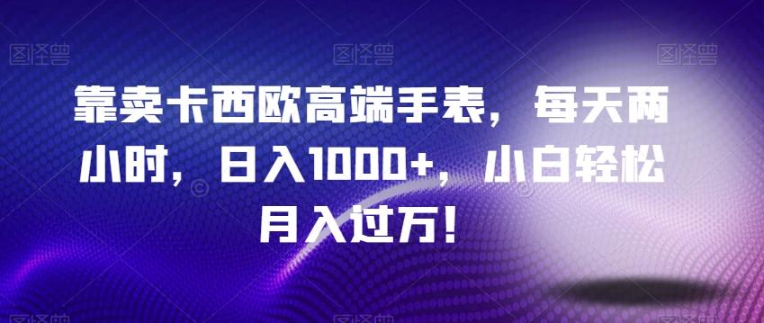 靠卖卡西欧高端手表，每天两小时，日入1000+，小白轻松月入过万！-翻身站