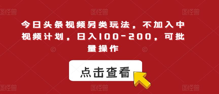 今日头条视频另类玩法，不加入中视频计划，日入100-200，可批量操作【揭秘】-翻身站