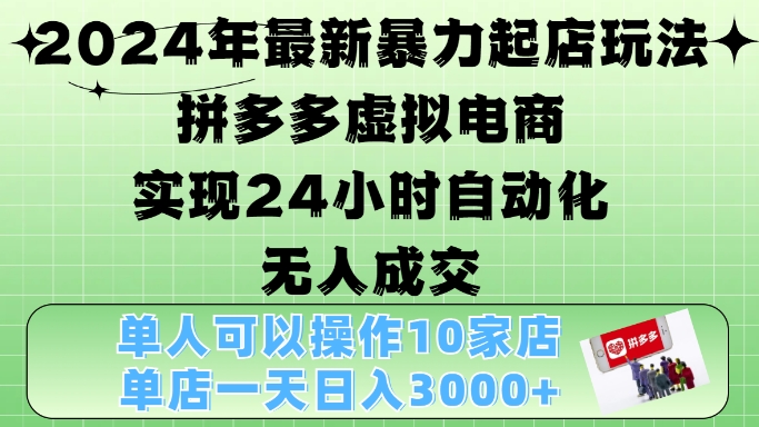 2024年最新暴力起店玩法，拼多多虚拟电商4.0，24小时实现自动化无人成交，单店月入3000+【揭秘】-翻身站