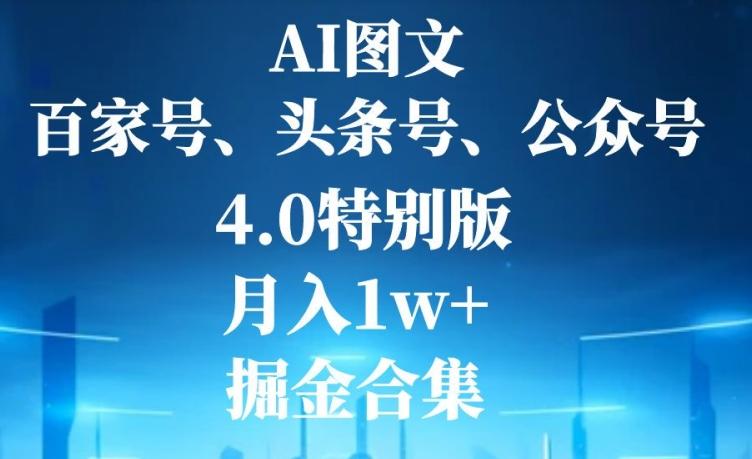 AI图文，头条号，百家号，公众号，4.0特别版，月入1w+，掘金合集-翻身站