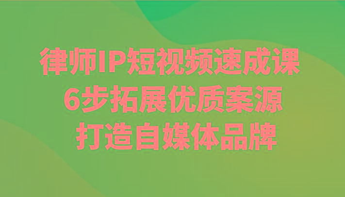 律师IP短视频速成课 6步拓展优质案源 打造自媒体品牌-翻身站