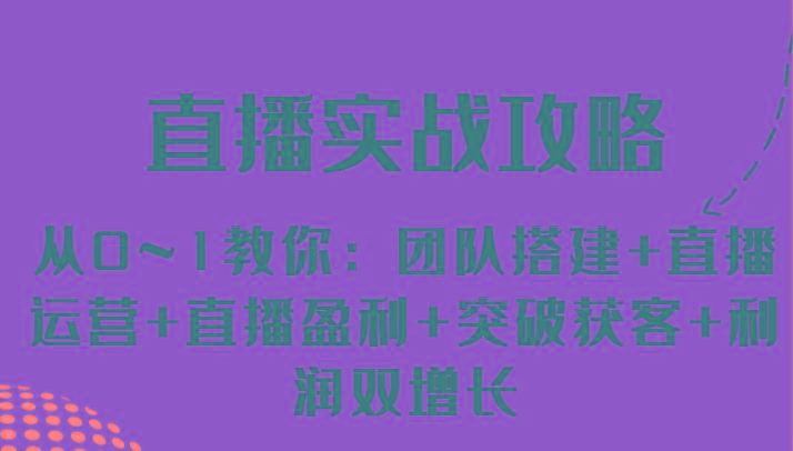 直播实战攻略 从0~1教你：团队搭建+直播运营+直播盈利+突破获客+利润双增长-翻身站