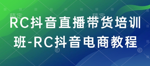 RC抖音直播带货培训班-RC抖音电商教程-翻身站