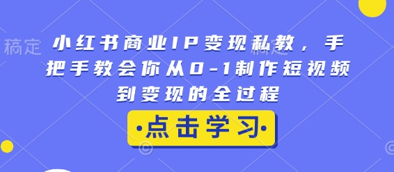 小红书商业IP变现私教，手把手教会你从0-1制作短视频到变现的全过程-翻身站