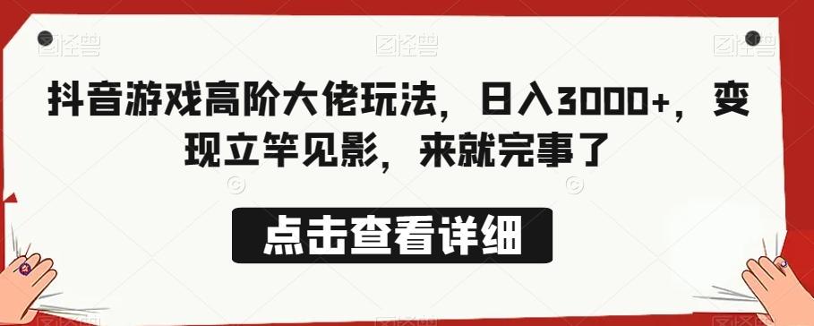 抖音游戏高阶大佬玩法，日入3000+，变现立竿见影，来就完事了-翻身站