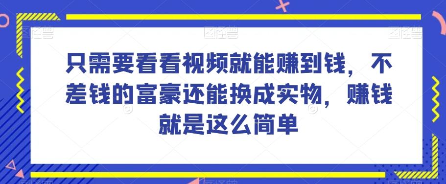 谁做过这么简单的项目？只需要看看视频就能赚到钱，不差钱的富豪还能换成实物，赚钱就是这么简单！【揭秘】-翻身站