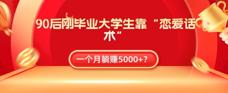 90后刚毕业大学生靠“恋爱话术”，一个月躺赚5000+？-翻身站