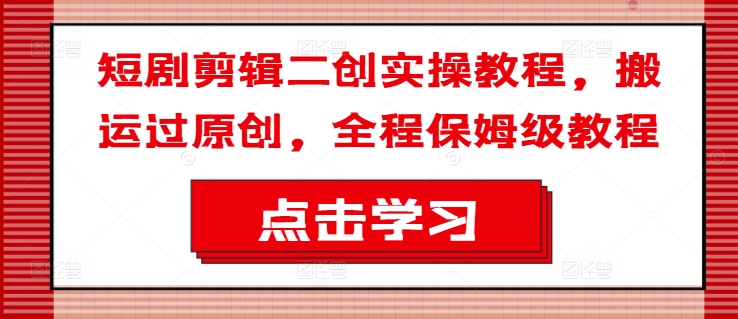 短剧剪辑二创实操教程，搬运过原创，全程保姆级教程-翻身站