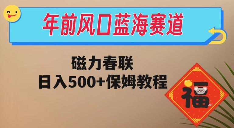 年前风口蓝海赛道，磁力春联，日入500+保姆教程-翻身站