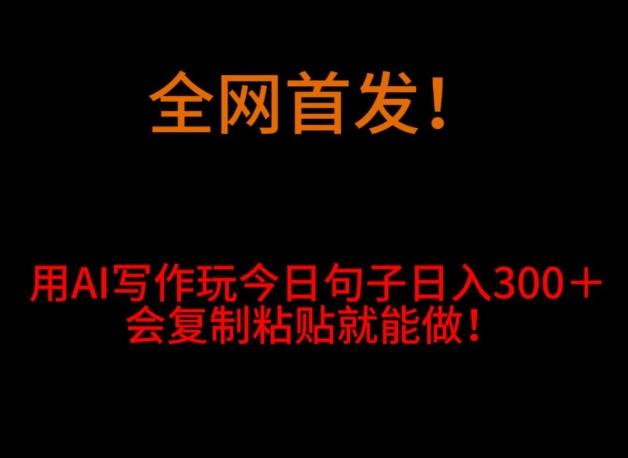 全网首发！用AI写作玩今日句子‌日入300＋，会复制粘贴就能做！-翻身站