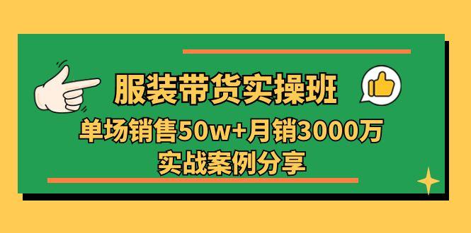 服装带货实操培训班：单场销售50w+月销3000万实战案例分享(27节-翻身站