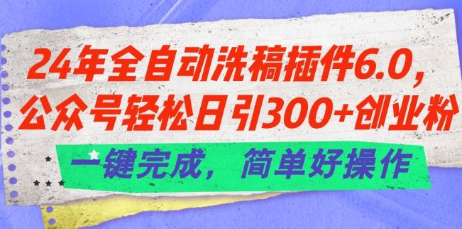 24年全自动洗稿插件6.0.公众号轻松日引300+创业粉，一键完成，简单好操作【揭秘】-翻身站