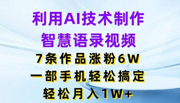 利用AI技术制作智慧语录视频，7条作品涨粉6W，一部手机轻松搞定，轻松月入1W+-翻身站