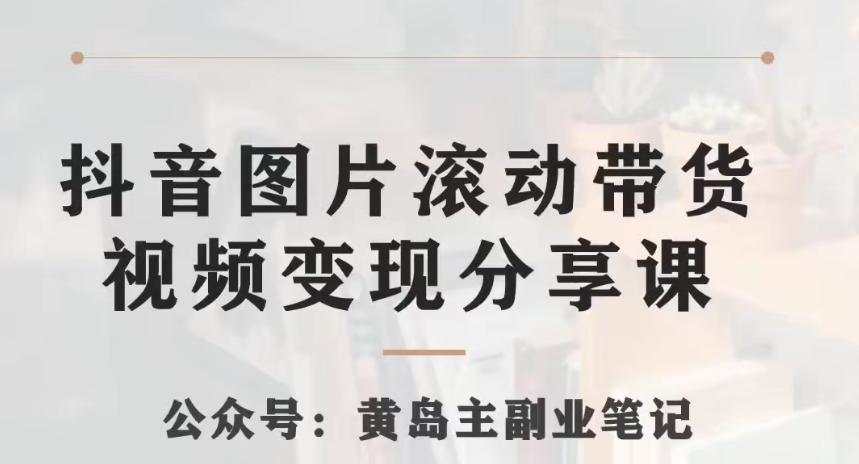 黄岛主·抖音图片滚动带货视频副业项目，一条龙变现玩法分享给你-翻身站