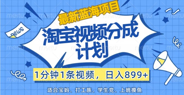 最新蓝海项目淘宝视频分成计划，1分钟1条视频，日入899+，有手就行-翻身站